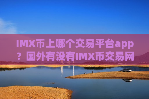 IMX币上哪个交易平台app?国外有没有IMX币交易网站-第1张图片-币圈网 IMX币上哪个交易平台app?国外有没有IMX币交易网站-第1张图片-币圈网