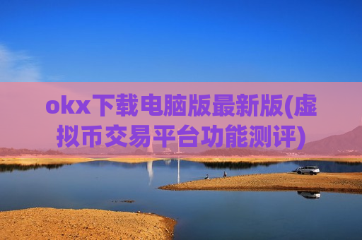 okx下载电脑版最新版(虚拟币交易平台功能测评)-第1张图片-币圈网 okx下载电脑版最新版(虚拟币交易平台功能测评)-第1张图片-币圈网