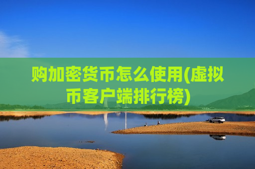 购加密货币怎么使用(虚拟币客户端排行榜)-第1张图片-币圈网 购加密货币怎么使用(虚拟币客户端排行榜)-第1张图片-币圈网