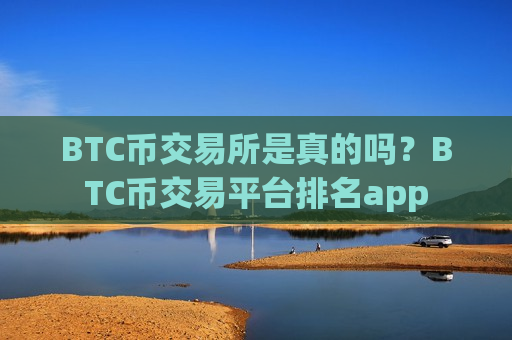BTC币交易所是真的吗?BTC币交易平台排名app-第1张图片-币圈网 BTC币交易所是真的吗?BTC币交易平台排名app-第1张图片-币圈网