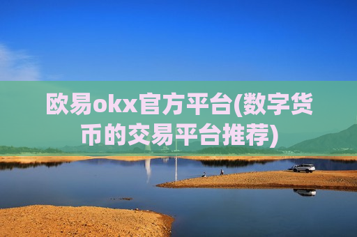 欧易okx官方平台(数字货币的交易平台推荐)-第1张图片-币圈网 欧易okx官方平台(数字货币的交易平台推荐)-第1张图片-币圈网