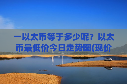 一以太币等于多少呢?以太币最低价今日走势图(现价27426.54元)-第1张图片-币圈网 一以太币等于多少呢?以太币最低价今日走势图(现价27426.54元)-第1张图片-币圈网