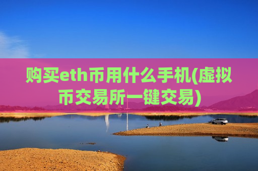 购买eth币用什么手机(虚拟币交易所一键交易)-第1张图片-币圈网