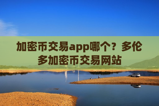 加密币交易app哪个?多伦多加密币交易网站-第1张图片-币圈网 加密币交易app哪个?多伦多加密币交易网站-第1张图片-币圈网