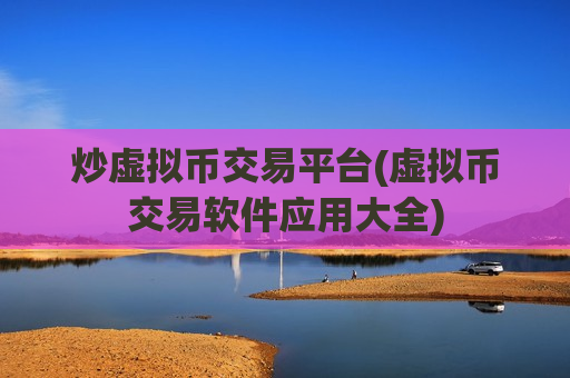 炒虚拟币交易平台(虚拟币交易软件应用大全)-第1张图片-币圈网 炒虚拟币交易平台(虚拟币交易软件应用大全)-第1张图片-币圈网