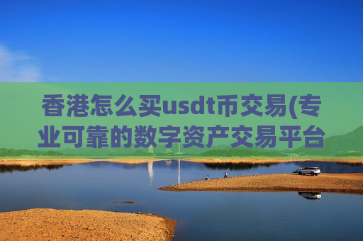 香港怎么买usdt币交易(专业可靠的数字资产交易平台)-第1张图片-币圈网
