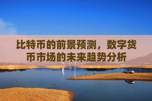 比特币的前景预测,数字货币市场的未来趋势分析-第1张图片-币圈网 比特币的前景预测,数字货币市场的未来趋势分析-第1张图片-币圈网