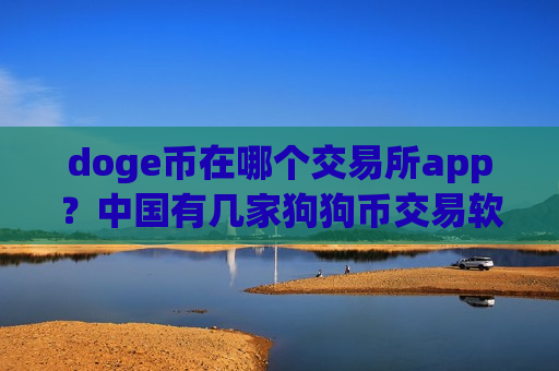 doge币在哪个交易所app?中国有几家狗狗币交易软件下载-第1张图片-币圈网 doge币在哪个交易所app?中国有几家狗狗币交易软件下载-第1张图片-币圈网