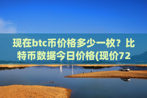 现在btc币价格多少一枚?比特币数据今日价格(现价729843.91元)-第1张图片-币圈网 现在btc币价格多少一枚?比特币数据今日价格(现价729843.91元)-第1张图片-币圈网