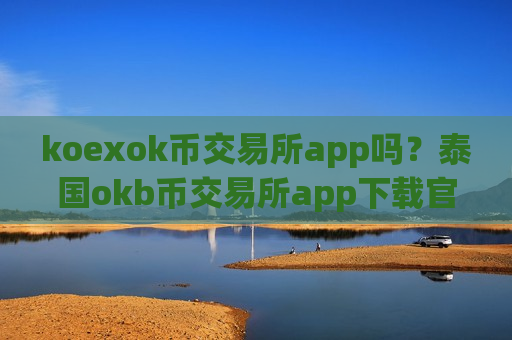koexok币交易所app吗？泰国okb币交易所app下载官网-第1张图片-币圈网