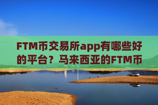 FTM币交易所app有哪些好的平台?马来西亚的FTM币交易app下载-第1张图片-币圈网 FTM币交易所app有哪些好的平台?马来西亚的FTM币交易app下载-第1张图片-币圈网