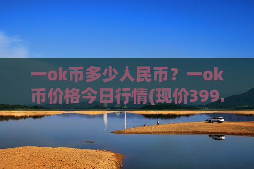 一ok币多少人民币?一ok币价格今日行情(现价399.283元)-第1张图片-币圈网 一ok币多少人民币?一ok币价格今日行情(现价399.283元)-第1张图片-币圈网