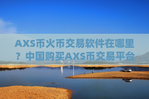 AXS币火币交易软件在哪里?中国购买AXS币交易平台app-第1张图片-币圈网 AXS币火币交易软件在哪里?中国购买AXS币交易平台app-第1张图片-币圈网