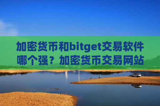 加密货币和bitget交易软件哪个强？加密货币交易网站怎么登陆不了-第1张图片-币圈网