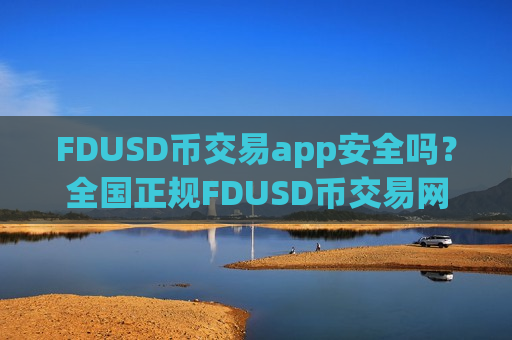 FDUSD币交易app安全吗?全国正规FDUSD币交易网站-第1张图片-币圈网 FDUSD币交易app安全吗?全国正规FDUSD币交易网站-第1张图片-币圈网