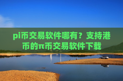 pi币交易软件哪有?支持港币的π币交易软件下载-第1张图片-币圈网 pi币交易软件哪有?支持港币的π币交易软件下载-第1张图片-币圈网