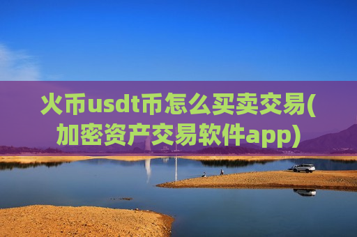 火币usdt币怎么买卖交易(加密资产交易软件app)-第1张图片-币圈网