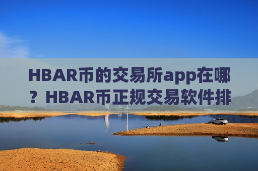 HBAR币的交易所app在哪?HBAR币正规交易软件排行-第1张图片-币圈网 HBAR币的交易所app在哪?HBAR币正规交易软件排行-第1张图片-币圈网