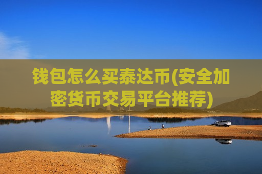 钱包怎么买泰达币(安全加密货币交易平台推荐)-第1张图片-币圈网 钱包怎么买泰达币(安全加密货币交易平台推荐)-第1张图片-币圈网