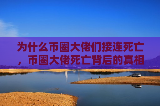 为什么币圈大佬们接连死亡,币圈大佬死亡背后的真相-第1张图片-币圈网 为什么币圈大佬们接连死亡,币圈大佬死亡背后的真相-第1张图片-币圈网