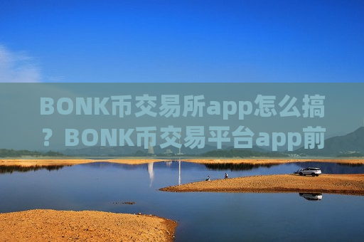 BONK币交易所app怎么搞？BONK币交易平台app前十名-第1张图片-币圈网