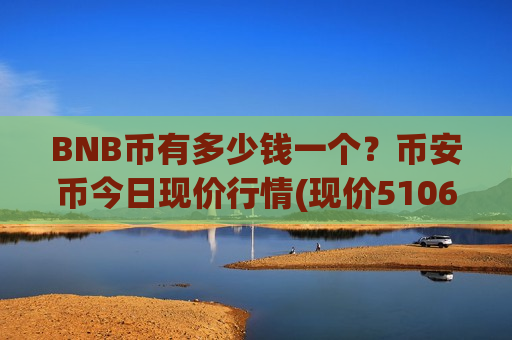 BNB币有多少钱一个?币安币今日现价行情(现价5106.02元)-第1张图片-币圈网 BNB币有多少钱一个?币安币今日现价行情(现价5106.02元)-第1张图片-币圈网