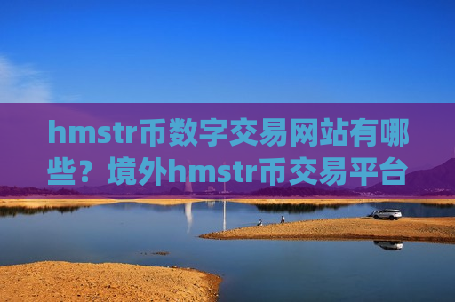 hmstr币数字交易网站有哪些？境外hmstr币交易平台app排名-第1张图片-币圈网