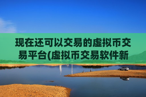 现在还可以交易的虚拟币交易平台(虚拟币交易软件新发布)-第1张图片-币圈网 现在还可以交易的虚拟币交易平台(虚拟币交易软件新发布)-第1张图片-币圈网