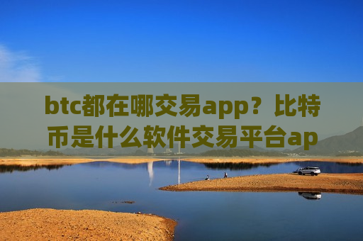 btc都在哪交易app？比特币是什么软件交易平台app-第1张图片-币圈网