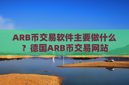 ARB币交易软件主要做什么?德国ARB币交易网站-第1张图片-币圈网 ARB币交易软件主要做什么?德国ARB币交易网站-第1张图片-币圈网