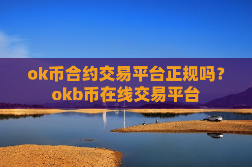 ok币合约交易平台正规吗?okb币在线交易平台-第1张图片-币圈网 ok币合约交易平台正规吗?okb币在线交易平台-第1张图片-币圈网