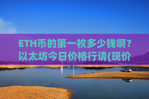 ETH币的第一枚多少钱啊?以太坊今日价格行请(现价27470.63元)-第1张图片-币圈网 ETH币的第一枚多少钱啊?以太坊今日价格行请(现价27470.63元)-第1张图片-币圈网