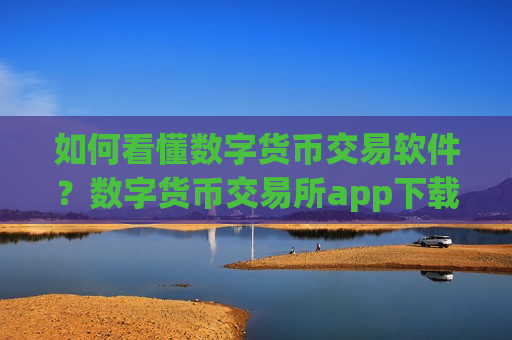 如何看懂数字货币交易软件？数字货币交易所app下载前十-第1张图片-币圈网