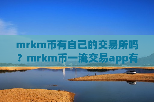 mrkm币有自己的交易所吗?mrkm币一流交易app有那些-第1张图片-币圈网 mrkm币有自己的交易所吗?mrkm币一流交易app有那些-第1张图片-币圈网
