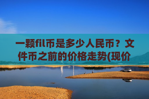 一颗fil币是多少人民币?文件币之前的价格走势(现价47.6704元)-第1张图片-币圈网 一颗fil币是多少人民币?文件币之前的价格走势(现价47.6704元)-第1张图片-币圈网