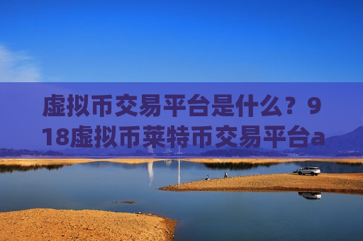 虚拟币交易平台是什么?918虚拟币莱特币交易平台app-第1张图片-币圈网 虚拟币交易平台是什么?918虚拟币莱特币交易平台app-第1张图片-币圈网