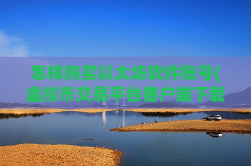 怎样购买以太坊软件账号(虚拟币交易平台客户端下载技巧)-第1张图片-币圈网 怎样购买以太坊软件账号(虚拟币交易平台客户端下载技巧)-第1张图片-币圈网