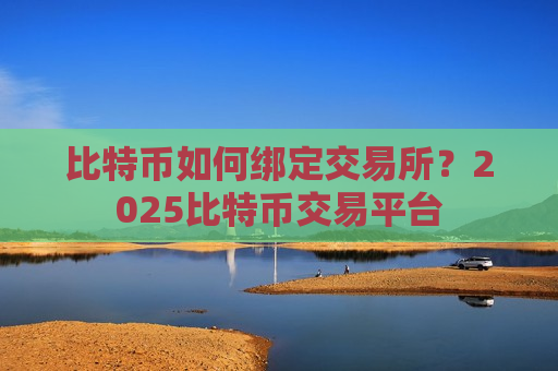 比特币如何绑定交易所？2025比特币交易平台-第1张图片-币圈网
