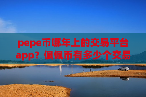 pepe币哪年上的交易平台app？佩佩币有多少个交易网站-第1张图片-币圈网