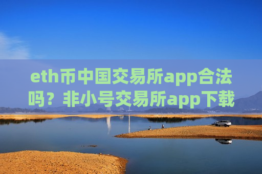 eth币中国交易所app合法吗?非小号交易所app下载排名以太坊-第1张图片-币圈网 eth币中国交易所app合法吗?非小号交易所app下载排名以太坊-第1张图片-币圈网