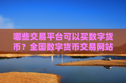哪些交易平台可以买数字货币?全国数字货币交易网站-第1张图片-币圈网 哪些交易平台可以买数字货币?全国数字货币交易网站-第1张图片-币圈网