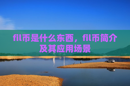 fil币是什么东西,fil币简介及其应用场景-第1张图片-币圈网 fil币是什么东西,fil币简介及其应用场景-第1张图片-币圈网