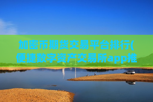 加密币期货交易平台排行(便捷数字资产交易所app推荐)-第1张图片-币圈网