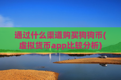 通过什么渠道购买狗狗币(虚拟货币app比较分析)-第1张图片-币圈网 通过什么渠道购买狗狗币(虚拟货币app比较分析)-第1张图片-币圈网