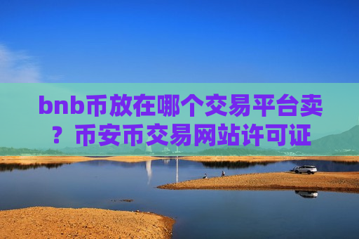 bnb币放在哪个交易平台卖？币安币交易网站许可证-第1张图片-币圈网