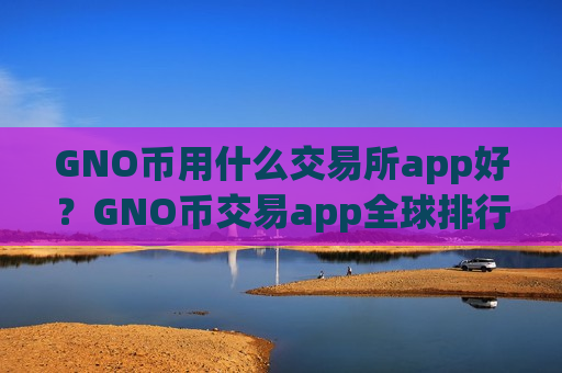 GNO币用什么交易所app好?GNO币交易app全球排行榜-第1张图片-币圈网 GNO币用什么交易所app好?GNO币交易app全球排行榜-第1张图片-币圈网