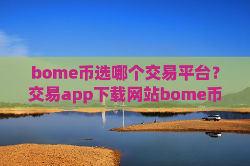bome币选哪个交易平台?交易app下载网站bome币-第1张图片-币圈网 bome币选哪个交易平台?交易app下载网站bome币-第1张图片-币圈网