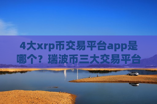 4大xrp币交易平台app是哪个?瑞波币三大交易平台app排名榜-第1张图片-币圈网 4大xrp币交易平台app是哪个?瑞波币三大交易平台app排名榜-第1张图片-币圈网
