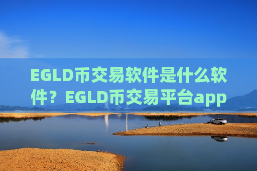 EGLD币交易软件是什么软件？EGLD币交易平台app开期权-第1张图片-币圈网