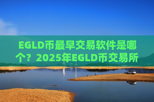 EGLD币最早交易软件是哪个?2025年EGLD币交易所官网-第1张图片-币圈网 EGLD币最早交易软件是哪个?2025年EGLD币交易所官网-第1张图片-币圈网